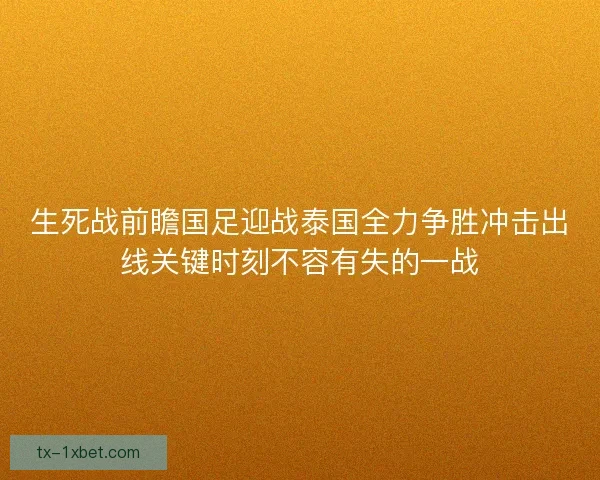 生死战前瞻国足迎战泰国全力争胜冲击出线关键时刻不容有失的一战
