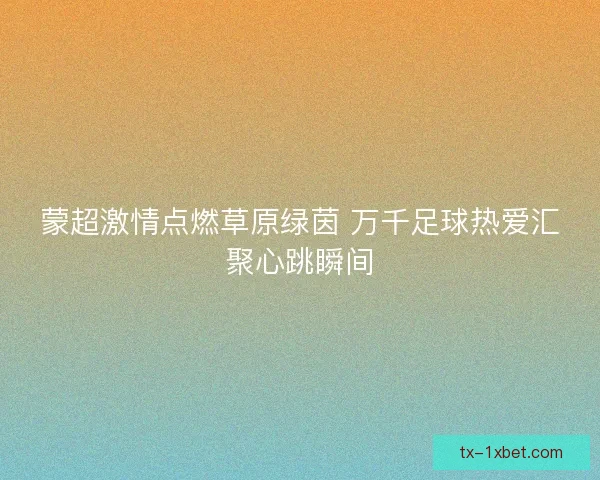 蒙超激情点燃草原绿茵 万千足球热爱汇聚心跳瞬间
