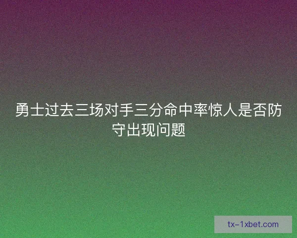 勇士过去三场对手三分命中率惊人是否防守出现问题