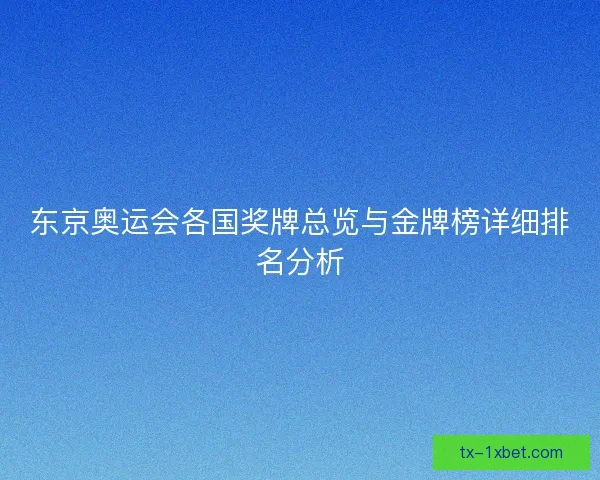 东京奥运会各国奖牌总览与金牌榜详细排名分析